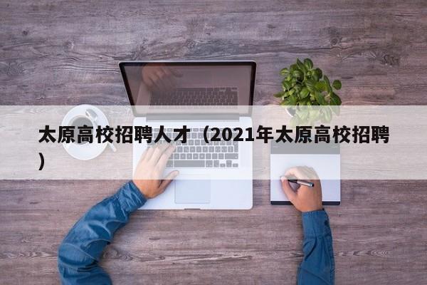 太原高校招聘人才（2021年太原高校招聘）-第1张图片-高校招聘网