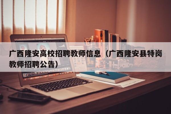 广西隆安高校招聘教师信息（广西隆安县特岗教师招聘公告）-第1张图片-高校招聘网