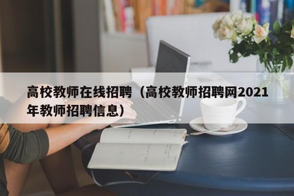 高校教师在线招聘（高校教师招聘网2021年教师招聘信息）-第1张图片-高校招聘网