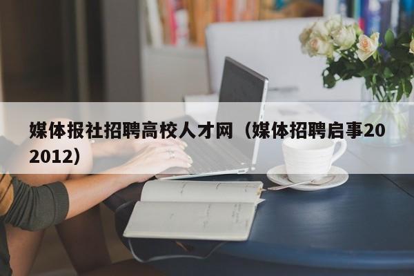 媒体报社招聘高校人才网（媒体招聘启事202012）-第1张图片-高校招聘网