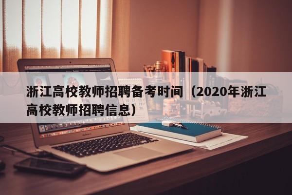 浙江高校教师招聘备考时间（2020年浙江高校教师招聘信息）-第1张图片-高校招聘网