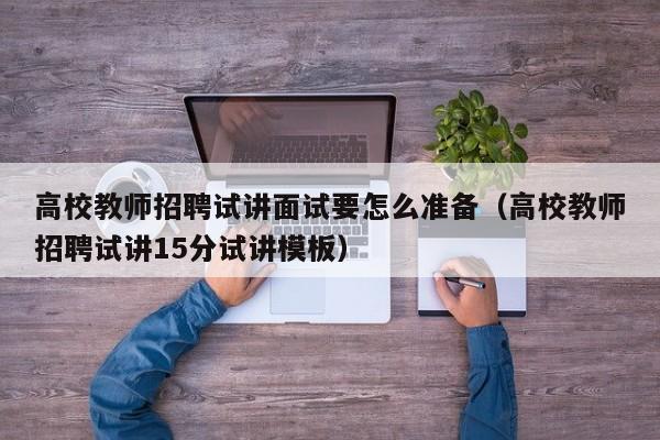 高校教师招聘试讲面试要怎么准备（高校教师招聘试讲15分试讲模板）-第1张图片-高校招聘网