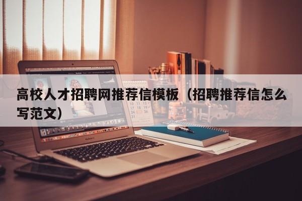高校人才招聘网推荐信模板（招聘推荐信怎么写范文）-第1张图片-高校招聘网
