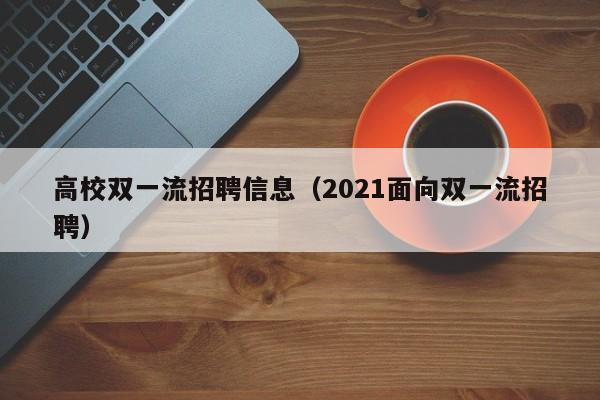 高校双一流招聘信息（2021面向双一流招聘）-第1张图片-高校招聘网
