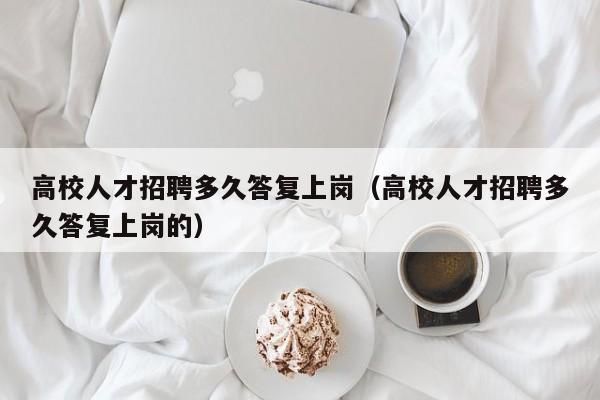 高校人才招聘多久答复上岗（高校人才招聘多久答复上岗的）-第1张图片-高校招聘网