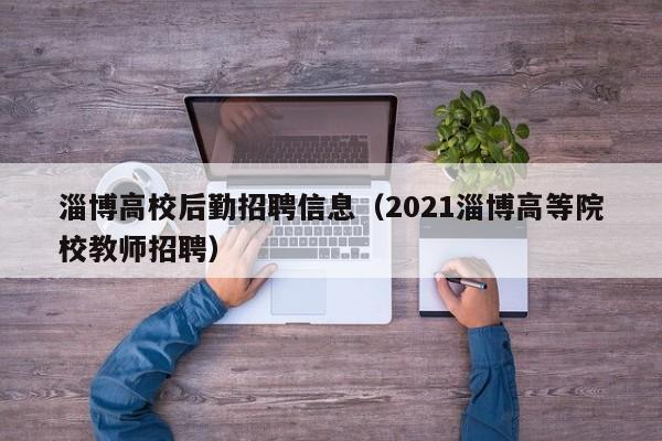 淄博高校后勤招聘信息（2021淄博高等院校教师招聘）-第1张图片-高校招聘网