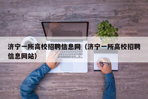 济宁一所高校招聘信息网（济宁一所高校招聘信息网站）-第1张图片-高校招聘网