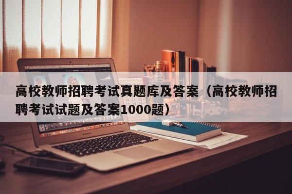 高校教师招聘考试真题库及答案（高校教师招聘考试试题及答案1000题）-第1张图片-高校招聘网