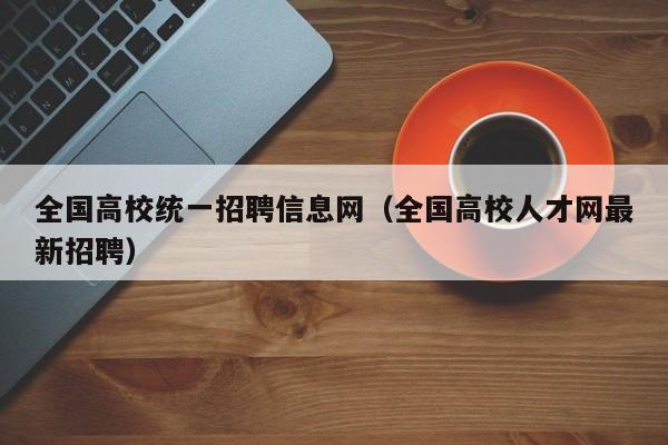 全国高校统一招聘信息网（全国高校人才网最新招聘）-第1张图片-高校招聘网