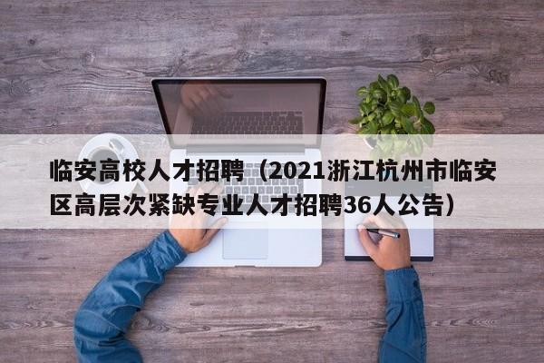 临安高校人才招聘（2021浙江杭州市临安区高层次紧缺专业人才招聘36人公告）-第1张图片-高校招聘网