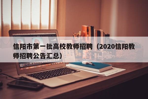 信阳市第一批高校教师招聘（2020信阳教师招聘公告汇总）-第1张图片-高校招聘网