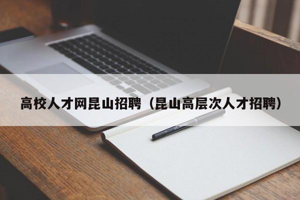 高校人才网昆山招聘（昆山高层次人才招聘）-第1张图片-高校招聘网