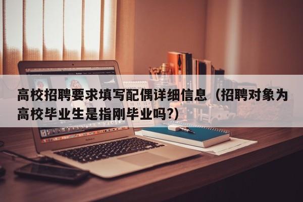 高校招聘要求填写配偶详细信息（招聘对象为高校毕业生是指刚毕业吗?）-第1张图片-高校招聘网