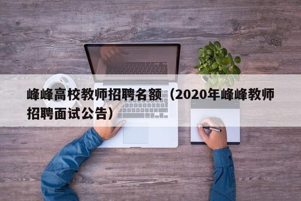峰峰高校教师招聘名额（2020年峰峰教师招聘面试公告）-第1张图片-高校招聘网