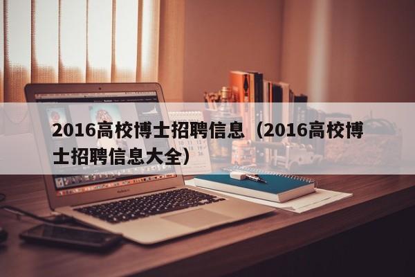 2016高校博士招聘信息（2016高校博士招聘信息大全）-第1张图片-高校招聘网