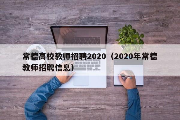 常德高校教师招聘2020（2020年常德教师招聘信息）-第1张图片-高校招聘网