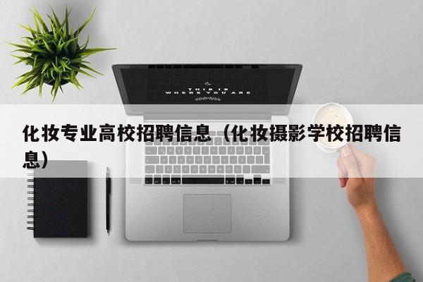 化妆专业高校招聘信息（化妆摄影学校招聘信息）-第1张图片-高校招聘网