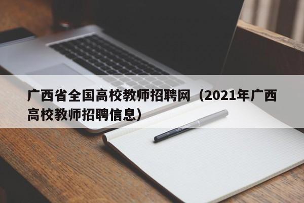 广西省全国高校教师招聘网（2021年广西高校教师招聘信息）-第1张图片-高校招聘网