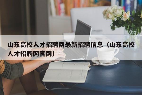 山东高校人才招聘网最新招聘信息（山东高校人才招聘网官网）-第1张图片-高校招聘网