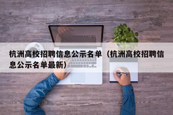 杭洲高校招聘信息公示名单（杭洲高校招聘信息公示名单最新）-第1张图片-高校招聘网