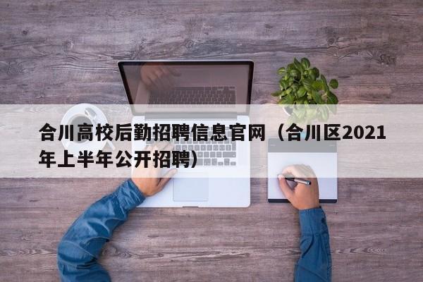 合川高校后勤招聘信息官网（合川区2021年上半年公开招聘）-第1张图片-高校招聘网