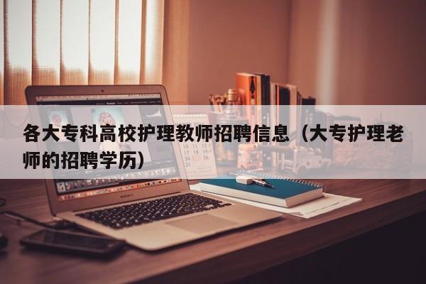 各大专科高校护理教师招聘信息（大专护理老师的招聘学历）-第1张图片-高校招聘网