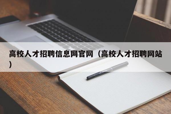 高校人才招聘信息网官网（高校人才招聘网站）-第1张图片-高校招聘网