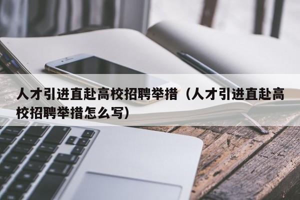 人才引进直赴高校招聘举措（人才引进直赴高校招聘举措怎么写）-第1张图片-高校招聘网