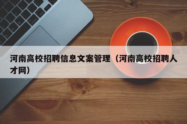 河南高校招聘信息文案管理（河南高校招聘人才网）-第1张图片-高校招聘网