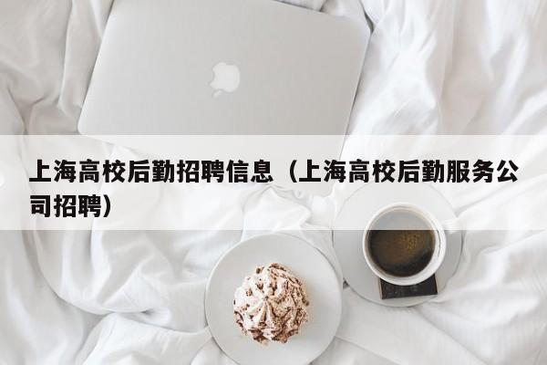 上海高校后勤招聘信息（上海高校后勤服务公司招聘）-第1张图片-高校招聘网