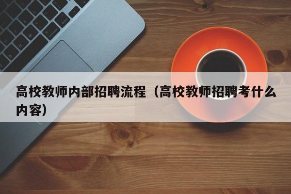 高校教师内部招聘流程（高校教师招聘考什么内容）-第1张图片-高校招聘网