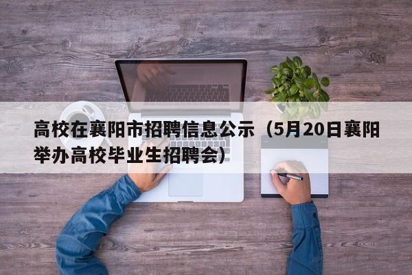 高校在襄阳市招聘信息公示（5月20日襄阳举办高校毕业生招聘会）-第1张图片-高校招聘网