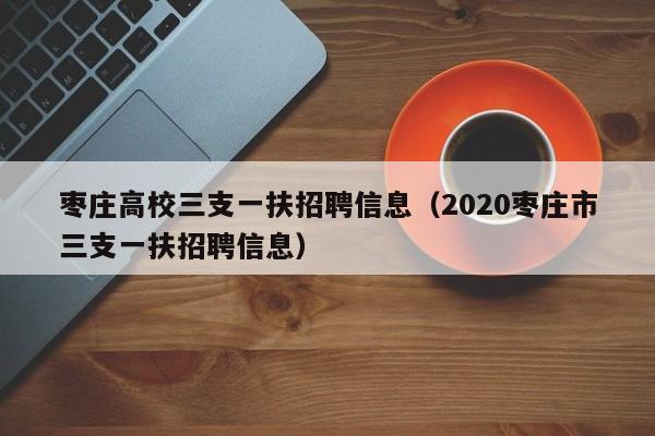 枣庄高校三支一扶招聘信息（2020枣庄市三支一扶招聘信息）-第1张图片-高校招聘网