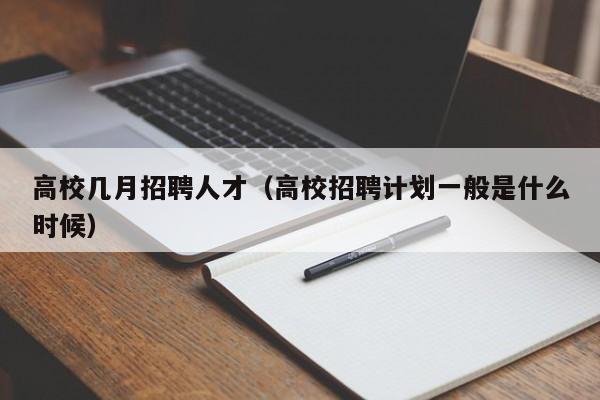 高校几月招聘人才（高校招聘计划一般是什么时候）-第1张图片-高校招聘网