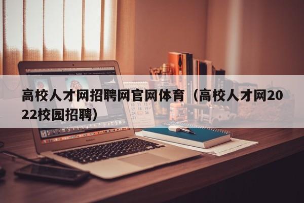 高校人才网招聘网官网体育（高校人才网2022校园招聘）-第1张图片-高校招聘网