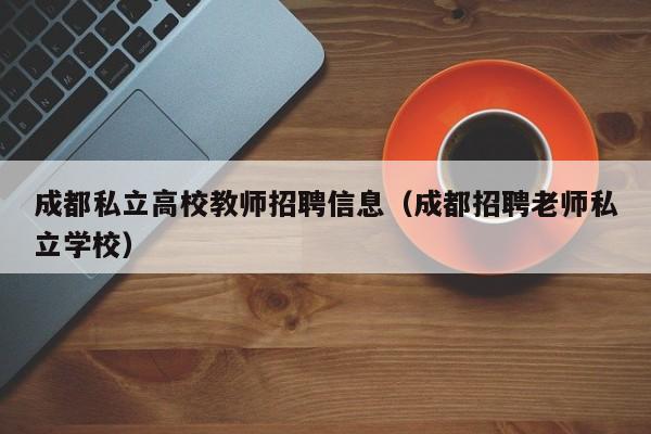 成都私立高校教师招聘信息（成都招聘老师私立学校）-第1张图片-高校招聘网