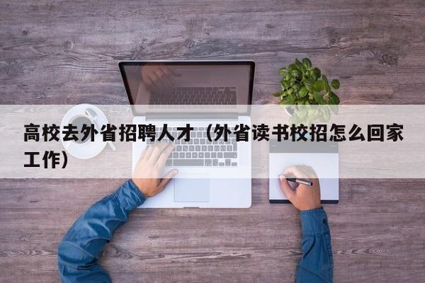 高校去外省招聘人才（外省读书校招怎么回家工作）-第1张图片-高校招聘网