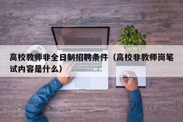 高校教师非全日制招聘条件（高校非教师岗笔试内容是什么）-第1张图片-高校招聘网