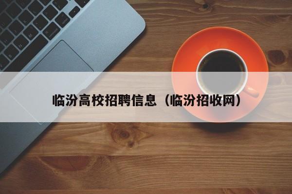 临汾高校招聘信息（临汾招收网）-第1张图片-高校招聘网