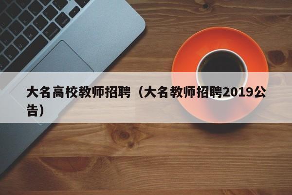 大名高校教师招聘（大名教师招聘2019公告）-第1张图片-高校招聘网