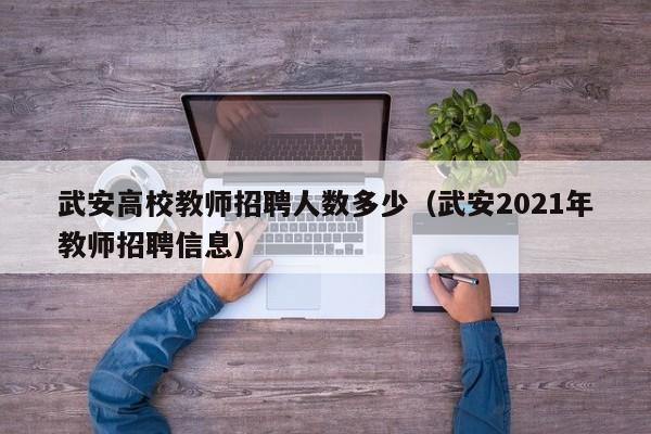 武安高校教师招聘人数多少（武安2021年教师招聘信息）-第1张图片-高校招聘网