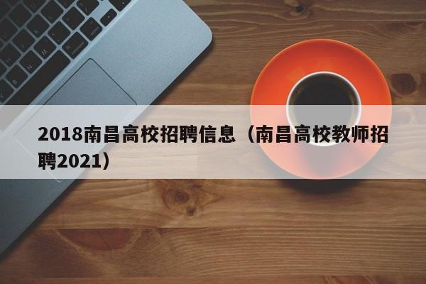 2018南昌高校招聘信息（南昌高校教师招聘2021）-第1张图片-高校招聘网