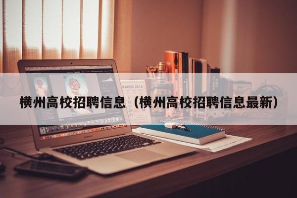 横州高校招聘信息（横州高校招聘信息最新）-第1张图片-高校招聘网