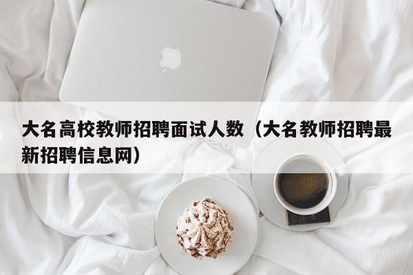 大名高校教师招聘面试人数（大名教师招聘最新招聘信息网）-第1张图片-高校招聘网