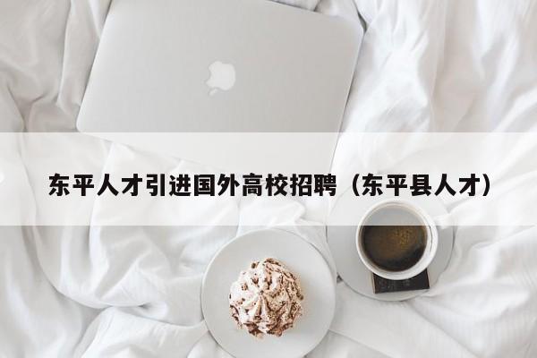 东平人才引进国外高校招聘（东平县人才）-第1张图片-高校招聘网