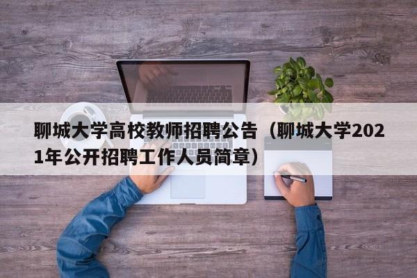 聊城大学高校教师招聘公告（聊城大学2021年公开招聘工作人员简章）-第1张图片-高校招聘网