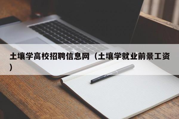 土壤学高校招聘信息网（土壤学就业前景工资）-第1张图片-高校招聘网