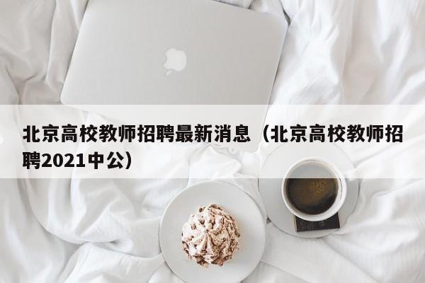 北京高校教师招聘最新消息（北京高校教师招聘2021中公）-第1张图片-高校招聘网