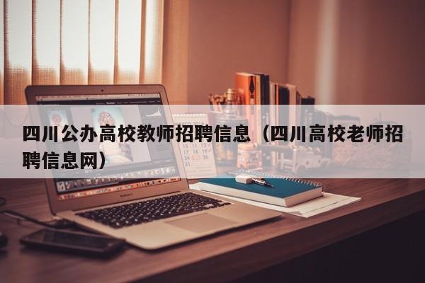 四川公办高校教师招聘信息（四川高校老师招聘信息网）-第1张图片-高校招聘网