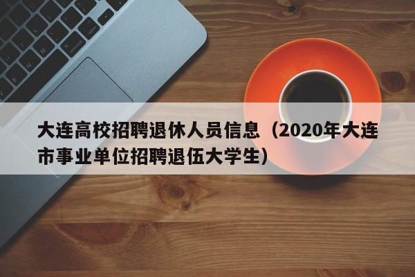 大连高校招聘退休人员信息（2020年大连市事业单位招聘退伍大学生）-第1张图片-高校招聘网